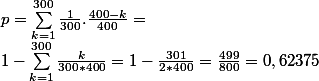 p=\sum_{k=1}^{300}\frac{1}{300}.\frac{400-k}{400}=
 \\ 1-\sum_{k=1}^{300}\frac{k}{300*400}=1-\frac{301}{2*400}=\frac{499}{800}=0,62375